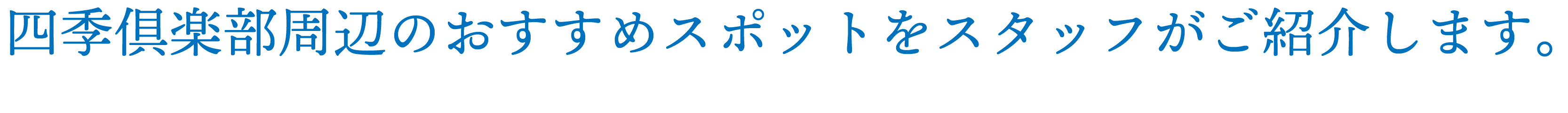 四季倶楽部周辺のおすすめスポットをスタッフがご紹介します。