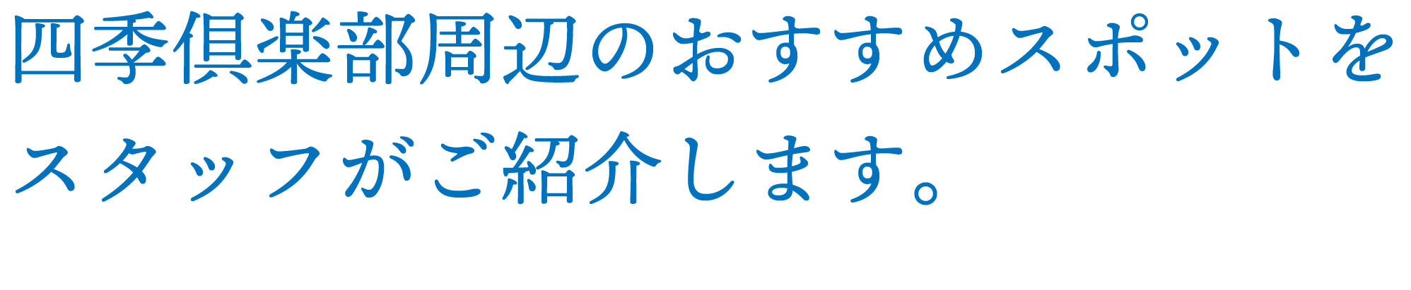 四季倶楽部周辺のおすすめスポットをスタッフがご紹介します。