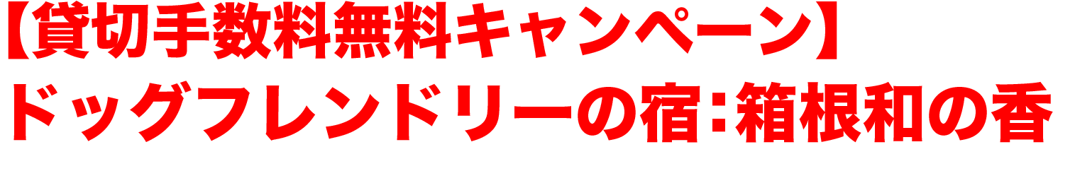 【貸切手数料無料キャンペーン】ドッグフレンドリーの宿：箱根和の香